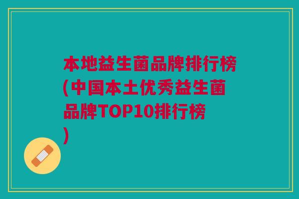 本地益生菌品牌排行榜(中国本土优秀益生菌品牌TOP10排行榜)