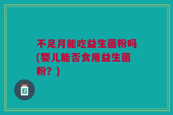 不足月能吃益生菌粉吗(婴儿能否食用益生菌粉？)
