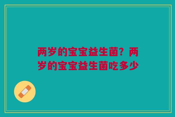两岁的宝宝益生菌？两岁的宝宝益生菌吃多少