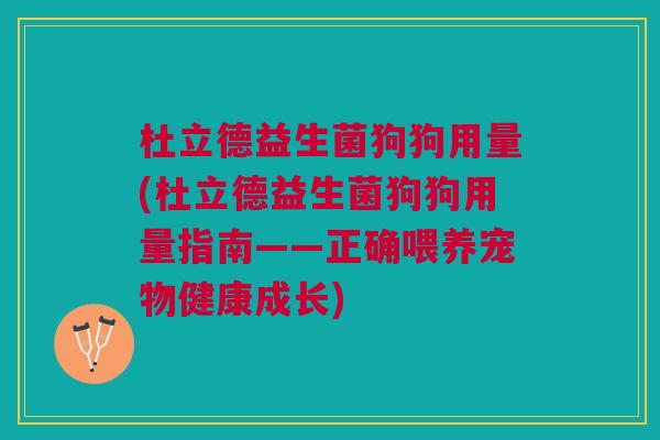 杜立德益生菌狗狗用量(杜立德益生菌狗狗用量指南——正确喂养宠物健康成长)