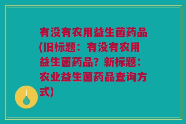 有没有农用益生菌药品(旧标题：有没有农用益生菌药品？新标题：农业益生菌药品查询方式)