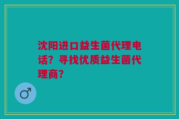 沈阳进口益生菌代理电话？寻找优质益生菌代理商？