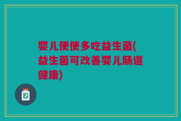婴儿便便多吃益生菌(益生菌可改善婴儿肠道健康)
