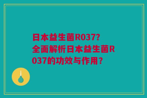 日本益生菌R037？全面解析日本益生菌R037的功效与作用？