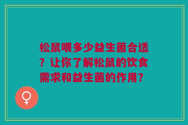松鼠喂多少益生菌合适？让你了解松鼠的饮食需求和益生菌的作用？