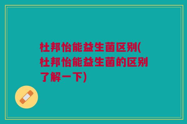 杜邦怡能益生菌区别(杜邦怡能益生菌的区别了解一下)