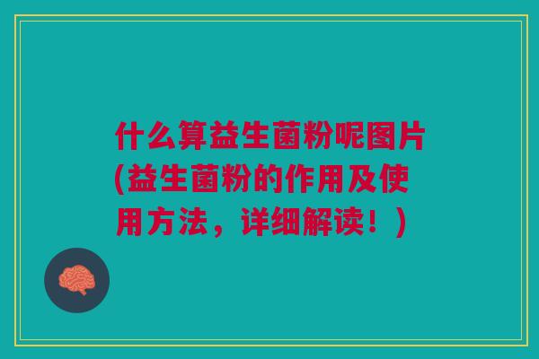什么算益生菌粉呢图片(益生菌粉的作用及使用方法，详细解读！)
