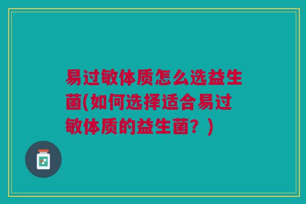 易过敏体质怎么选益生菌(如何选择适合易过敏体质的益生菌？)