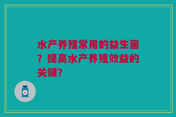 水产养殖常用的益生菌？提高水产养殖效益的关键？