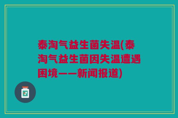 泰淘气益生菌失温(泰淘气益生菌因失温遭遇困境——新闻报道)