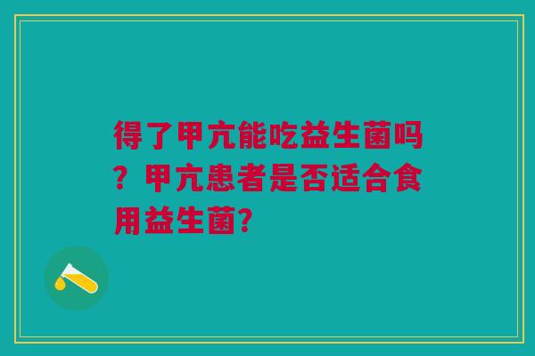 得了甲亢能吃益生菌吗？甲亢患者是否适合食用益生菌？