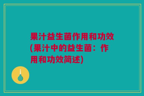 果汁益生菌作用和功效(果汁中的益生菌：作用和功效简述)