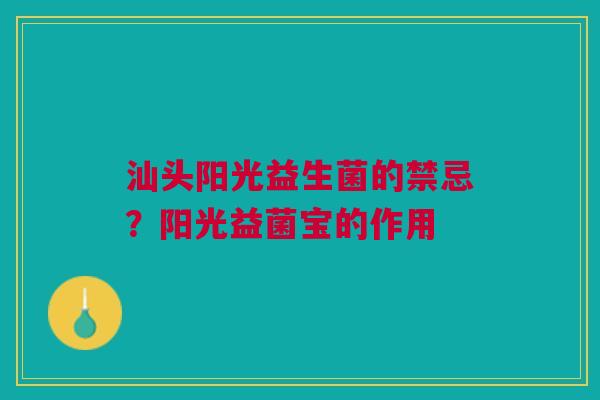 汕头阳光益生菌的禁忌？阳光益菌宝的作用