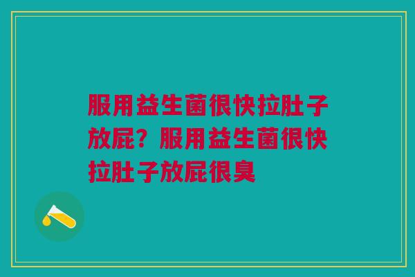 服用益生菌很快拉肚子放屁？服用益生菌很快拉肚子放屁很臭