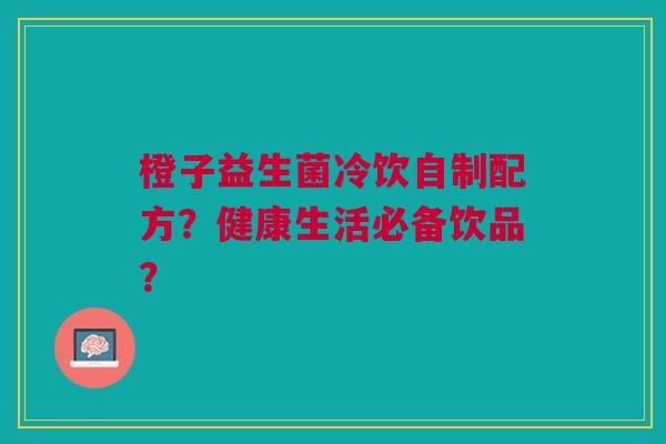 橙子益生菌冷饮自制配方？健康生活必备饮品？