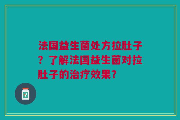 法国益生菌处方拉肚子？了解法国益生菌对拉肚子的治疗效果？