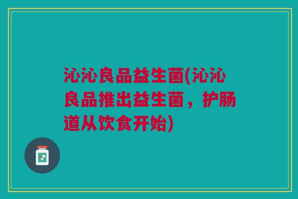 沁沁良品益生菌(沁沁良品推出益生菌，护肠道从饮食开始)