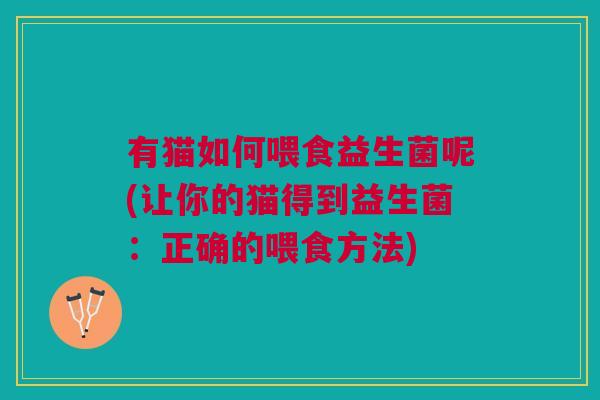 有猫如何喂食益生菌呢(让你的猫得到益生菌：正确的喂食方法)