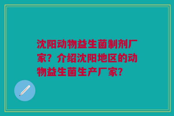 沈阳动物益生菌制剂厂家？介绍沈阳地区的动物益生菌生产厂家？