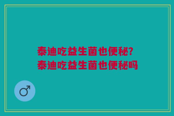 泰迪吃益生菌也？泰迪吃益生菌也吗