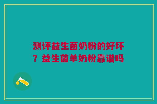 测评益生菌奶粉的好坏？益生菌羊奶粉靠谱吗