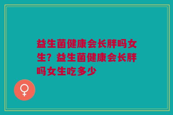 益生菌健康会长胖吗女生?益生菌健康会长胖吗女生吃多少