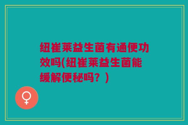 纽崔莱益生菌有通便功效吗(纽崔莱益生菌能缓解吗？)