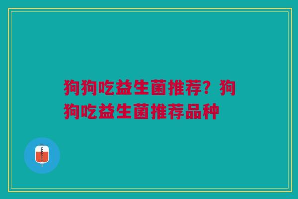 狗狗吃益生菌推荐？狗狗吃益生菌推荐品种