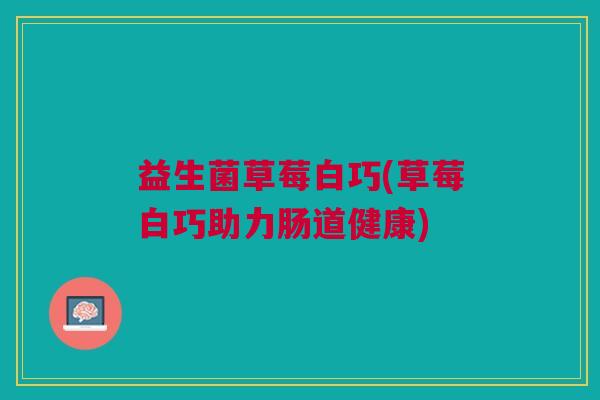 益生菌草莓白巧(草莓白巧助力肠道健康)