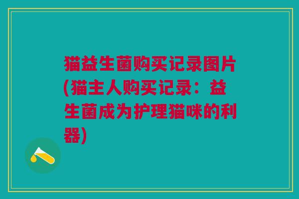 猫益生菌购买记录图片(猫主人购买记录:益生菌成为护理猫咪的利器)