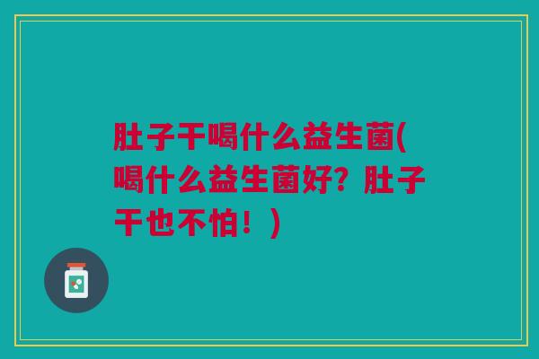 肚子干喝什么益生菌(喝什么益生菌好?肚子干也不怕!)