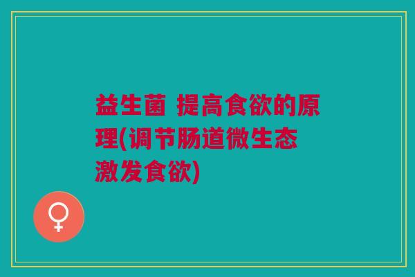 益生菌 提高的原理(调节肠道微生态 激发) 益生菌 提高的原理(调节肠道微生态 激发)