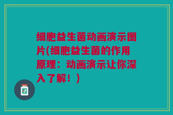 细胞益生菌动画演示图片(细胞益生菌的作用原理:动画演示让你深入了解!)