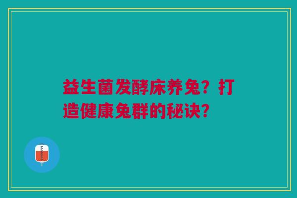 益生菌发酵床养兔?打造健康兔群的秘诀?
