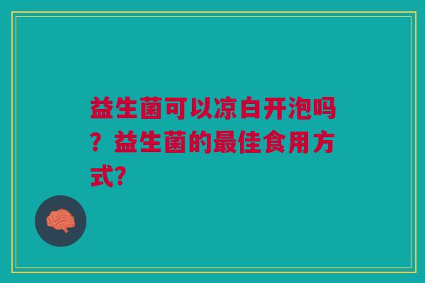益生菌可以凉白开泡吗?益生菌的最佳食用方式?