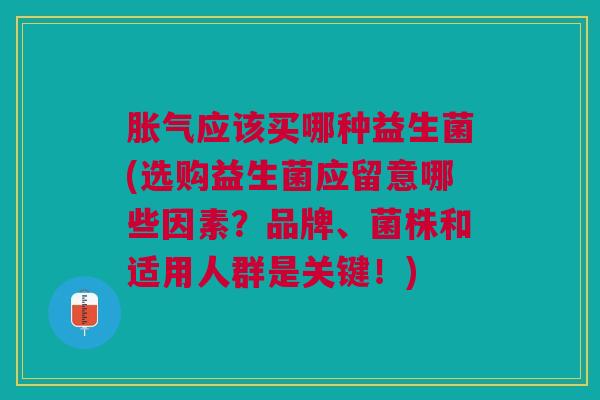 应该买哪种益生菌(选购益生菌应留意哪些因素?品牌、菌株和适用人群是关键!) 应该买哪种益生菌(选购益生菌应留意哪些因素?品牌、菌株和适用人群是关键!)