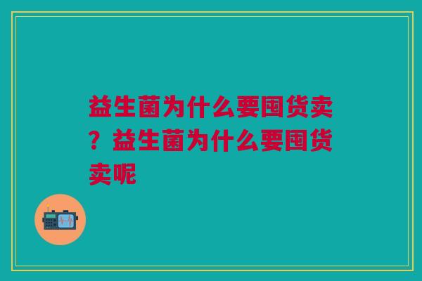 益生菌为什么要囤货卖?益生菌为什么要囤货卖呢