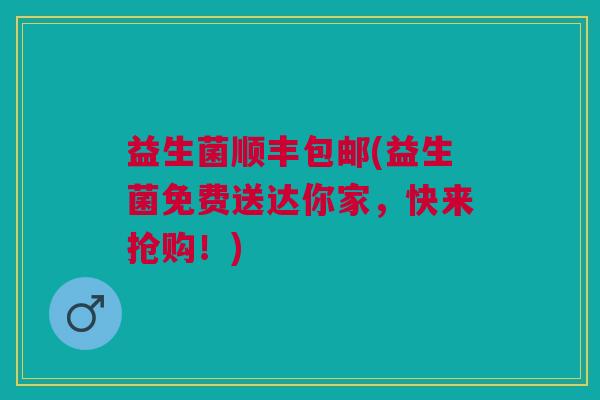 益生菌顺丰包邮(益生菌免费送达你家,快来抢购!) 益生菌顺丰包邮(益生菌免费送达你家,快来抢购!)