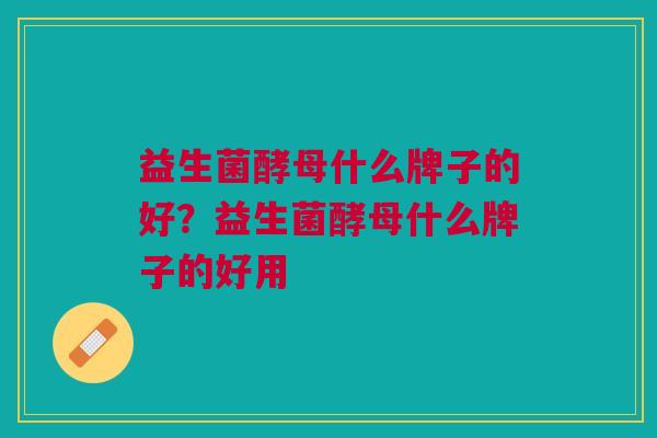 益生菌酵母什么牌子的好？益生菌酵母什么牌子的好用