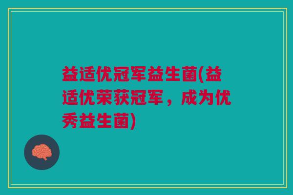 益适优冠军益生菌(益适优荣获冠军，成为优秀益生菌)
