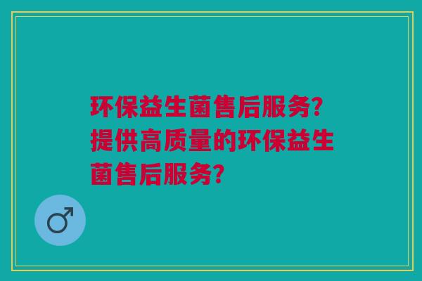 环保益生菌售后服务?提供高质量的环保益生菌售后服务? 环保益生菌售后服务?提供高质量的环保益生菌售后服务?