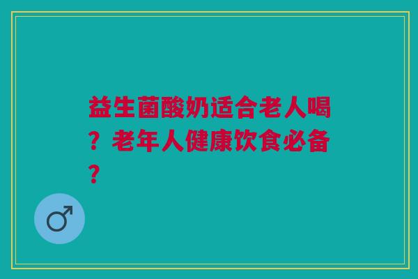 益生菌酸奶适合老人喝？老年人健康饮食必备？