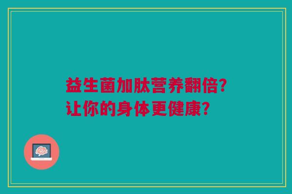 益生菌加肽营养翻倍?让你的身体更健康?