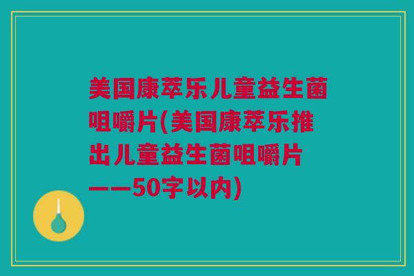 美国康萃乐儿童益生菌咀嚼片(美国康萃乐推出儿童益生菌咀嚼片 ——50字以内) 美国康萃乐儿童益生菌咀嚼片(美国康萃乐推出儿童益生菌咀嚼片 ——50字以内)