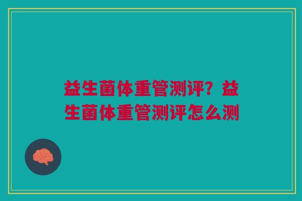 益生菌体重管测评?益生菌体重管测评怎么测