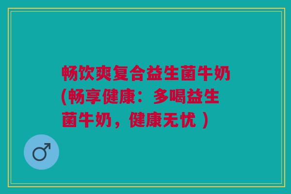 畅饮爽复合益生菌牛奶(畅享健康：多喝益生菌牛奶，健康无忧 )