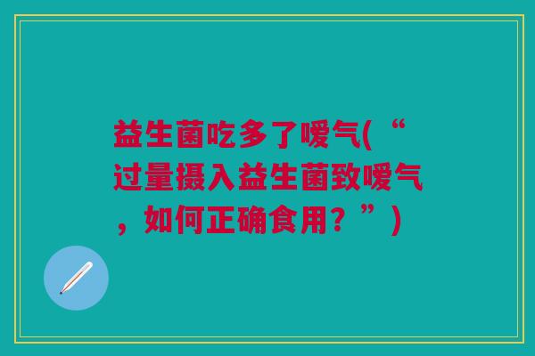 益生菌吃多了嗳气(“过量摄入益生菌致嗳气,如何正确食用?”)