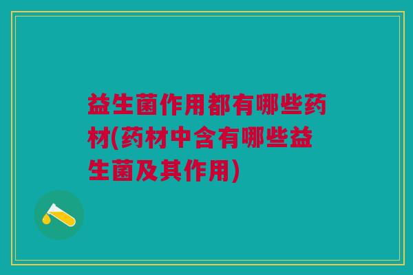 益生菌作用都有哪些药材(药材中含有哪些益生菌及其作用) 益生菌作用都有哪些药材(药材中含有哪些益生菌及其作用)