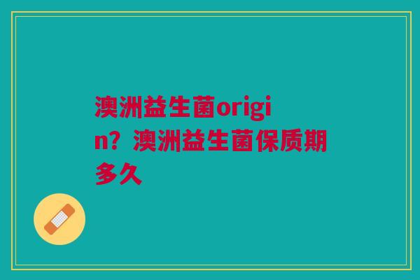澳洲益生菌origin?澳洲益生菌保质期多久