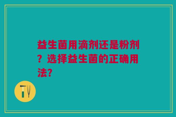 益生菌用滴剂还是粉剂?选择益生菌的正确用法?
